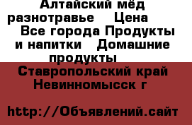 Алтайский мёд разнотравье! › Цена ­ 550 - Все города Продукты и напитки » Домашние продукты   . Ставропольский край,Невинномысск г.